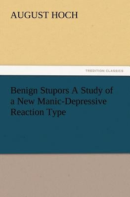 Benign Stupors A Study of a New Manic-Depressive Reaction Type by Hoch, August