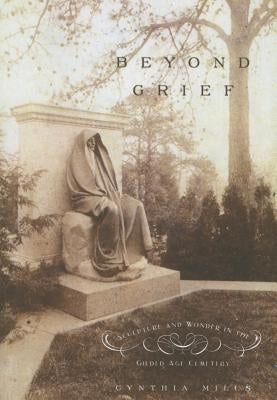 Beyond Grief: Sculpture and Wonder in the Gilded Age Cemetery by Mills, Cynthia