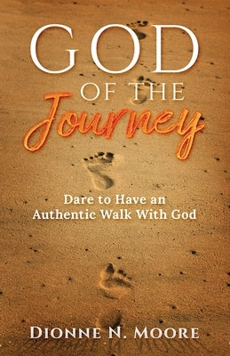 God of the Journey: Dare To Have An Authentic Walk With God by Moore, Dionne N.