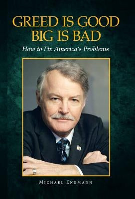 Greed Is Good Big Is Bad: How to Fix America's Problems by Engmann, Michael