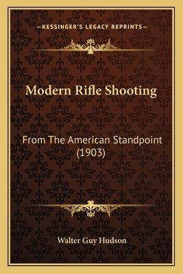 Modern Rifle Shooting: From The American Standpoint (1903) by Hudson, Walter Guy