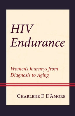 HIV Endurance: Women's Journeys from Diagnosis to Aging by D'Amore, Charlene F.