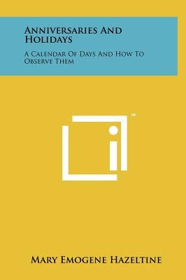 Anniversaries And Holidays: A Calendar Of Days And How To Observe Them by Hazeltine, Mary Emogene
