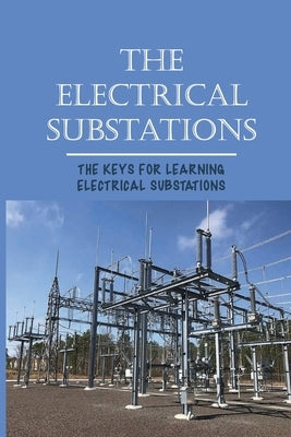 The Electrical Substations: The Keys For Learning Electrical Substations: The Basics Of Security by Dandrea, Jolynn