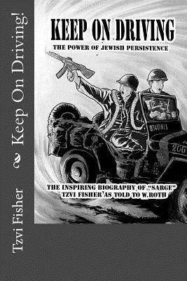Keep On Driving!: The power of Jewish persistence - despite all - learned from General Patton, and applied to serving Hashem by Roth, W.