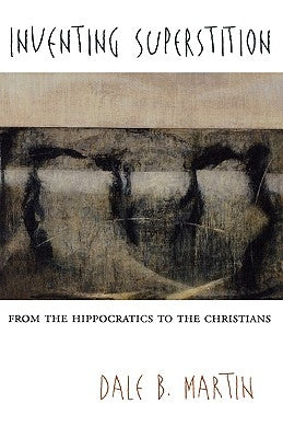 Inventing Superstition: From the Hippocratics to the Christians by Martin, Dale B.