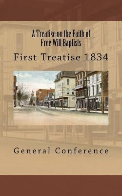 A Treatise on the Faith of Free Will Baptists: First Treatise 1834 by Loveless, Alton E.