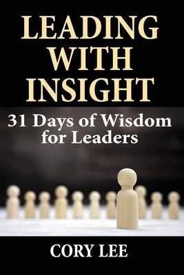 Leading with Insight: 31 Days of Wisdom for Leaders by Lee, Cory