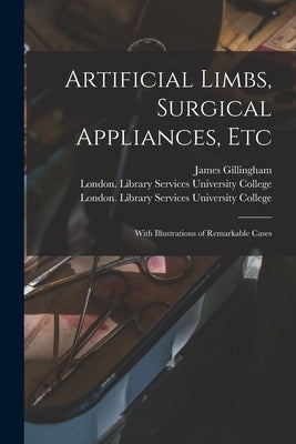 Artificial Limbs, Surgical Appliances, Etc [electronic Resource]: With Illustrations of Remarkable Cases by Gillingham, James