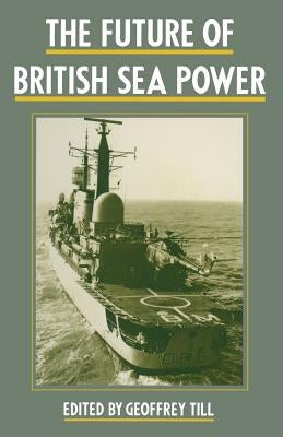 The Future of British Sea Power by Till, Geoffrey