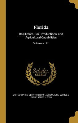 Florida: Its Climate, Soil, Productions, and Agricultural Capabilities; Volume no.21 by United States Department of Agriculture