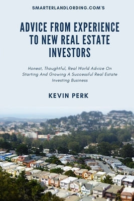 Advice From Experience To New Real Estate Investors: Honest, Thoughtful, Real World Advice To Get Started And Grow A Successful Real Estate Investing by Perk, Kevin