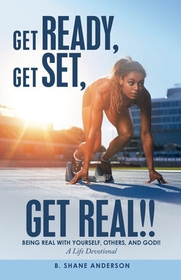 Get Ready, Get Set, Get Real!!: Being Real with Yourself, Others, and God!! a Life Devotional by Anderson, B. Shane