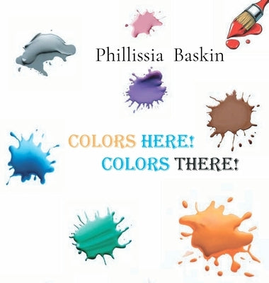 Colors Here! Colors There! by Baskin, Phillissia