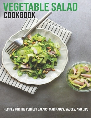 Vegetable Salad Cookbook: Recipes For The Perfect Salads, Marinades, Sauces, And Dips by Tra, Vuanh Nguye