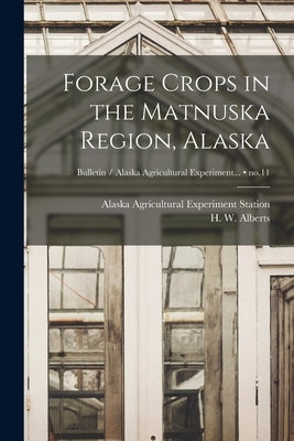 Forage Crops in the Matnuska Region, Alaska; no.11 by Alaska Agricultural Experiment Station