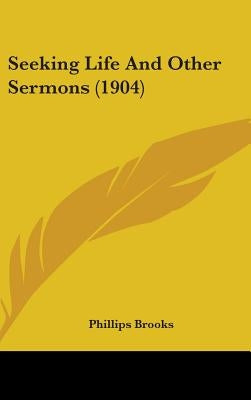 Seeking Life And Other Sermons (1904) by Brooks, Phillips