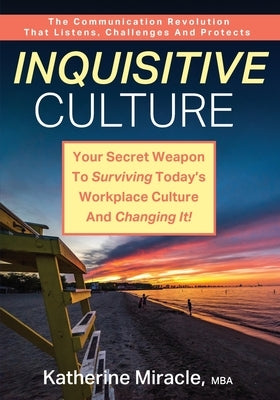 Inquisitive Culture: Your Secret Weapon to Surviving Today's Workplace Culture and Changing It! The Communication Revolution That Listens, by Miracle, M. B. a. Katherine