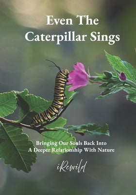 Even The Caterpillar Sings: Bringing Our Souls Back Into A Deeper Relationship With Nature by Covi, Ida