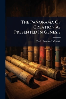The Panorama Of Creation As Presented In Genesis by Holbrook, David Leverett