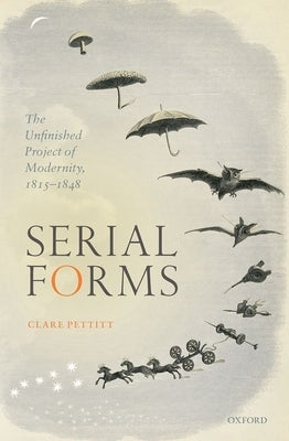 Serial Forms: The Unfinished Project of Modernity, 1815-1848 by Pettitt, Clare