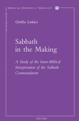 Sabbath in the Making: A Study of the Inner-Biblical Interpretation of the Sabbath Commandment by Lukacs, O.