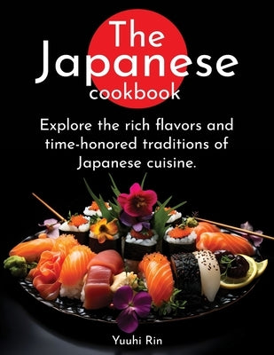 The Japanese Cookbook: Explore the rich flavors and time-honored traditions of Japanese cuisine. by Rin, Yuuhi
