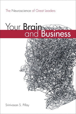 Your Brain and Business: The Neuroscience of Great Leaders by Pillay, Srinivasan