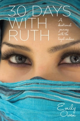 30 Days with Ruth: A Devotional Journey with the Loyal Widow by Owen, Emily