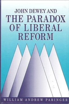 John Dewey and the Paradox of Liberal Reform by Paringer, William Andrew
