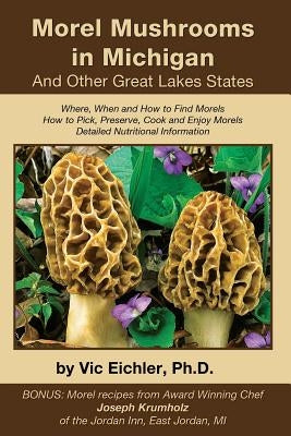 Morel Mushrooms in Michigan And Other Great Lakes States by Eichler Ph. D., Vic