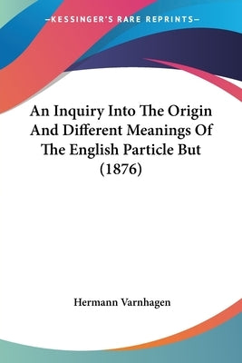 An Inquiry Into The Origin And Different Meanings Of The English Particle But (1876) by Varnhagen, Hermann