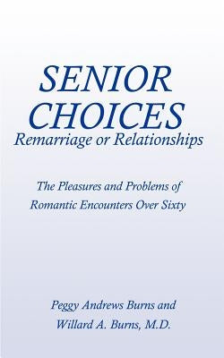 Senior Choices: Remarriage or Relationships: The Pleasures and Problems of Romantic Encounters Over Sixty by Burns, Peggy Andrews