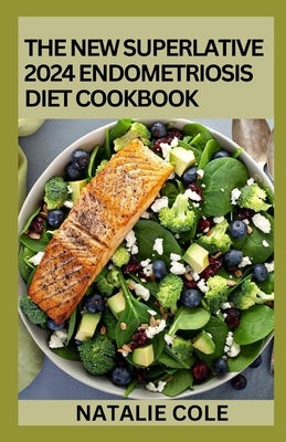The New Superlative 2024 Endometriosis Diet Cookbook: 100+ Amazing Recipes For A Healthy And Balanced Endometriosis Diet by Cole, Natalie