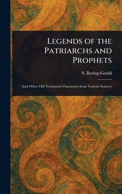 Legends of the Patriarchs and Prophets by Baring-Gould, S. (Sabine)