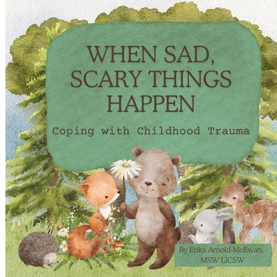 When Sad, Scary Things Happen: Coping with Childhood Trauma by Arnold-McEwan Licsw, Erika