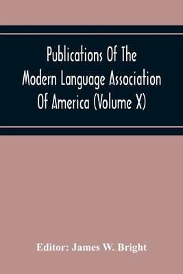 Publications Of The Modern Language Association Of America (Volume X) by W. Bright, James