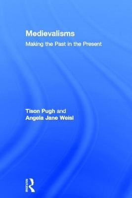 Medievalisms: Making the Past in the Present by Pugh, Tison