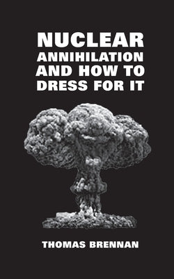 Nuclear Annihilation and How to Dress for It by Brennan, Thomas
