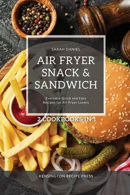 Air Fryer Snack and Sandwich 2 Cookbooks in 1: Everyday Quick and Easy Recipes for Air Fryer Lovers by Daniel, Sarah
