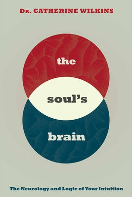 Soul's Brain: The Neurology and Logic of Your Intuition by Wilkins, Catherine