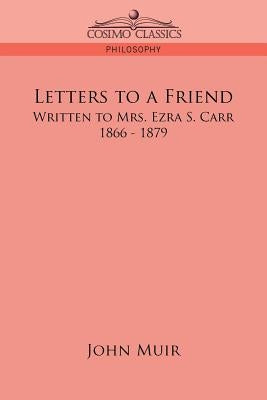 Letters to a Friend: Written to Mrs. Ezra S. Carr, 1866-1879 by Muir, John