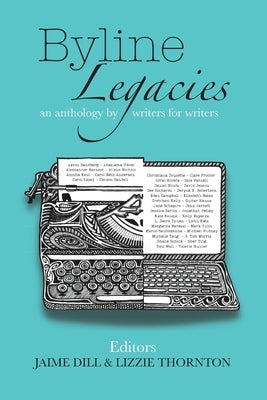 Byline Legacies: an anthology by writers for writers by Dill, Jaime