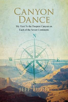 Canyon Dance: My Visit To the Deepest Canyon on Each of the Seven Continents by Budd, Jeff