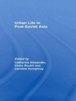 Urban Life in Post-Soviet Asia by Alexander, Catharine