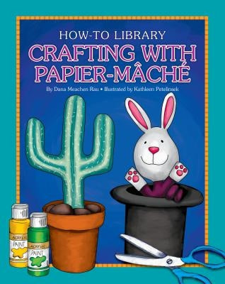 Crafting with Papier-Mâché by Rau, Dana Meachen