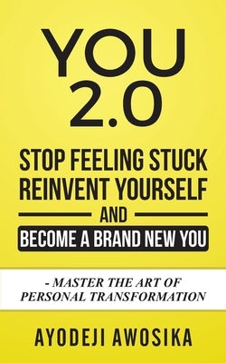 You 2.0: : Stop Feeling Stuck, Reinvent Yourself, and Become a Brand New You - Master the Art of Personal Transformation by Awosika, Ayodeji