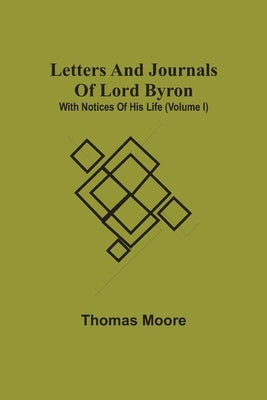 Letters And Journals Of Lord Byron; With Notices Of His Life (Volume I) by Moore, Thomas