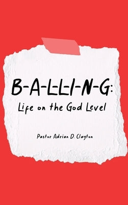 B-A-L-L-I-N-G: Life on the God Level by Clayton, Pastor Adrian D.