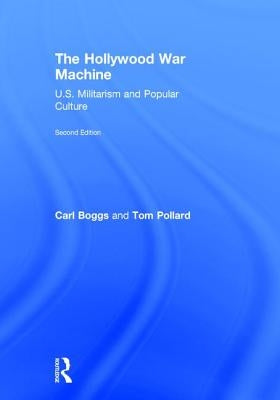 The Hollywood War Machine: U.S. Militarism and Popular Culture by Boggs, Carl